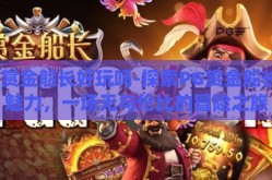 pg赏金船长好玩吗-探索PG赏金船长的魅力，一场无与伦比的冒险之旅