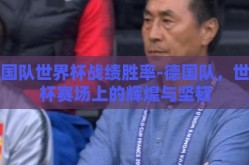 德国队世界杯战绩胜率-德国队，世界杯赛场上的辉煌与坚韧