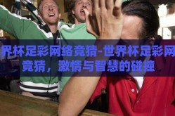 世界杯足彩网络竞猜-世界杯足彩网络竞猜，激情与智慧的碰撞
