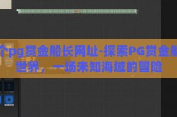 求个pg赏金船长网址-探索PG赏金船长世界，一场未知海域的冒险