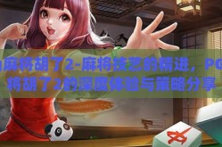 pg麻将胡了2-麻将技艺的精进，PG麻将胡了2的深度体验与策略分享
