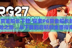 PG赏金船长下载-探索PG赏金船长的冒险之旅，从下载到启航的全面指南