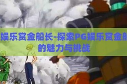 pg娱乐赏金船长-探索PG娱乐赏金船长的魅力与挑战