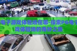pg电子游戏体验场在哪-探索PG电子游戏体验场的奇妙之旅