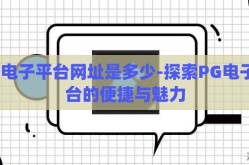pg电子平台网址是多少-探索PG电子平台的便捷与魅力
