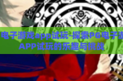 pg电子游戏app试玩-探索PG电子游戏APP试玩的乐趣与挑战