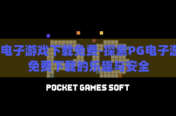 pg电子游戏下载免费-探索PG电子游戏免费下载的乐趣与安全
