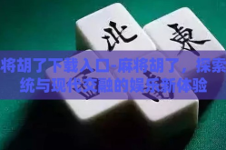 麻将胡了下载入口-麻将胡了，探索传统与现代交融的娱乐新体验