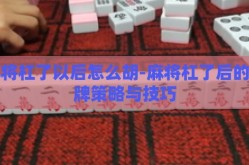 麻将杠了以后怎么胡-麻将杠了后的胡牌策略与技巧