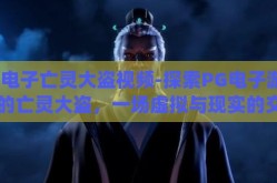 pg电子亡灵大盗视频-探索PG电子游戏中的亡灵大盗，一场虚拟与现实的交错冒险