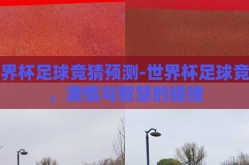 世界杯足球竞猜预测-世界杯足球竞猜，激情与智慧的碰撞