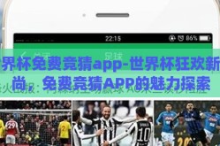 世界杯免费竞猜app-世界杯狂欢新风尚，免费竞猜APP的魅力探索