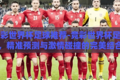 竞彩世界杯足球推荐-竞彩世界杯足球，精准预测与激情碰撞的完美结合