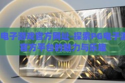 pg电子游戏官方网址-探索PG电子游戏官方平台的魅力与乐趣