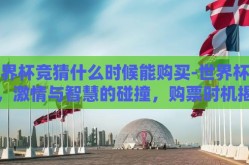 世界杯竞猜什么时候能购买-世界杯竞猜，激情与智慧的碰撞，购票时机揭秘