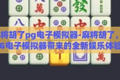 麻将胡了pg电子模拟器-麻将胡了，PG电子模拟器带来的全新娱乐体验