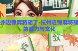 杭州边锋麻将胡了-杭州边锋麻将胡了的魅力与文化