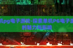 单机pg电子游戏-探索单机PG电子游戏的魅力与影响
