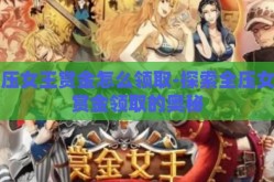 全压女王赏金怎么领取-探索全压女王赏金领取的奥秘