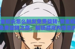 赏金船长怎么触发免费旋转-赏金船长的免费旋转之旅，解锁游戏内惊喜的秘密