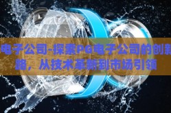 pg电子公司-探索PG电子公司的创新之路，从技术革新到市场引领