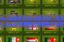 dota2世界杯竞猜-点燃激情，预测未来，Dota2世界杯竞猜的魅力与策略
