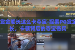 pg赏金船长这么卡夺宝-探索PG赏金船长，卡顿背后的夺宝奇兵