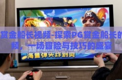 pg赏金船长视频-探索PG赏金船长的视频，一场冒险与技巧的盛宴