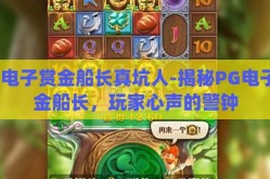 pg电子赏金船长真坑人-揭秘PG电子赏金船长，玩家心声的警钟