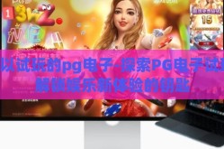 可以试玩的pg电子-探索PG电子试玩，解锁娱乐新体验的钥匙