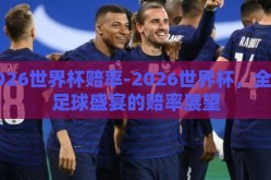 2026世界杯赔率-2026世界杯，全球足球盛宴的赔率展望