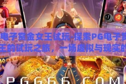 pg电子赏金女王试玩-探索PG电子赏金女王的试玩之旅，一场虚拟与现实的奇妙交融