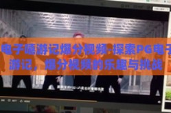 pg电子嘻游记爆分视频-探索PG电子嘻游记，爆分视频的乐趣与挑战