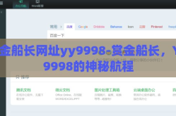 赏金船长网址yy9998-赏金船长，YY9998的神秘航程