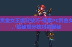 pc赏金女王爆分技巧-探索PC赏金女王，揭秘爆分技巧的奥秘