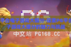 pg平台电子游戏大爆分-探索PG平台电子游戏大爆分的魅力与挑战