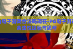 pg电子游戏合法吗现在-PG电子游戏，合法性现状与思考