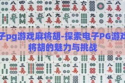 电子pg游戏麻将胡-探索电子PG游戏麻将胡的魅力与挑战