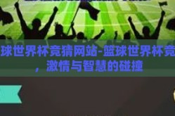 篮球世界杯竞猜网站-篮球世界杯竞猜，激情与智慧的碰撞