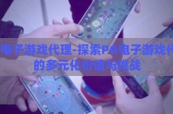 pg电子游戏代理-探索PG电子游戏代理的多元化价值与挑战