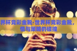世界杯竞彩金靴-世界杯竞彩金靴，激情与策略的碰撞