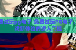 免费试玩pg电子-免费试玩PG电子，游戏新体验的诱人门槛