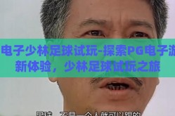 pg电子少林足球试玩-探索PG电子游戏新体验，少林足球试玩之旅