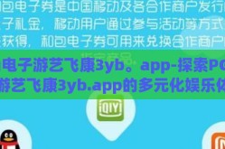 pg电子游艺飞康3yb。app-探索PG电子游艺飞康3yb.app的多元化娱乐体验