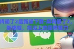 麻将胡了2最新版下载-麻将胡了2，全新体验，指尖上的国粹魅力