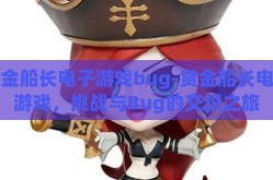 赏金船长电子游戏bug-赏金船长电子游戏，挑战与Bug的交织之旅