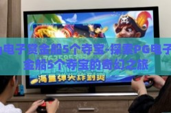 pg电子赏金船5个夺宝-探索PG电子赏金船5个夺宝的奇幻之旅