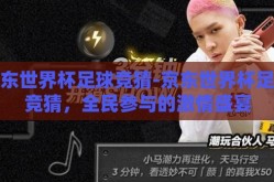 京东世界杯足球竞猜-京东世界杯足球竞猜，全民参与的激情盛宴