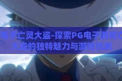 pg电子亡灵大盗-探索PG电子游戏亡灵大盗的独特魅力与游戏机制