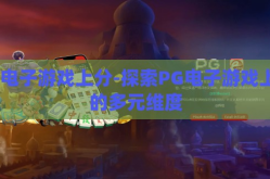 pg电子游戏上分-探索PG电子游戏上分的多元维度